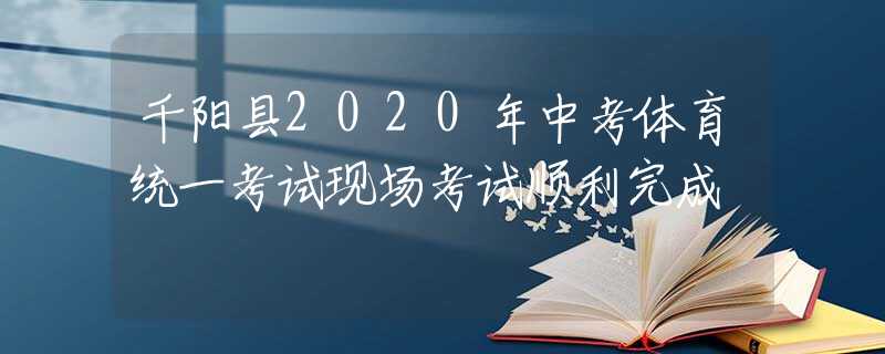 千阳县2020年中考体育统一考试现场考试顺利完成