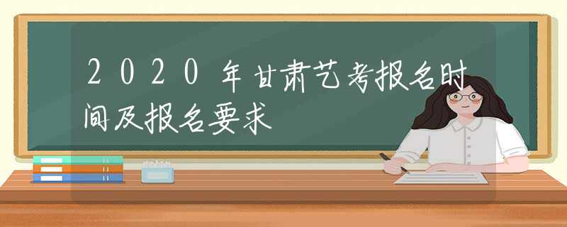 2020年甘肃艺考报名时间及报名要求