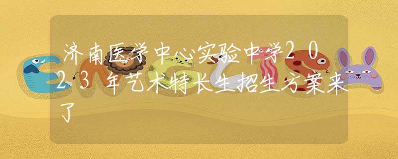 济南医学中心实验中学2023年艺术特长生招生方案来了