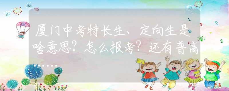 厦门中考特长生、定向生是啥意思？怎么报考？还有普高……
