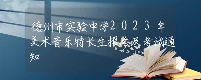 德州市实验中学2023年美术音乐特长生报名及考试通知