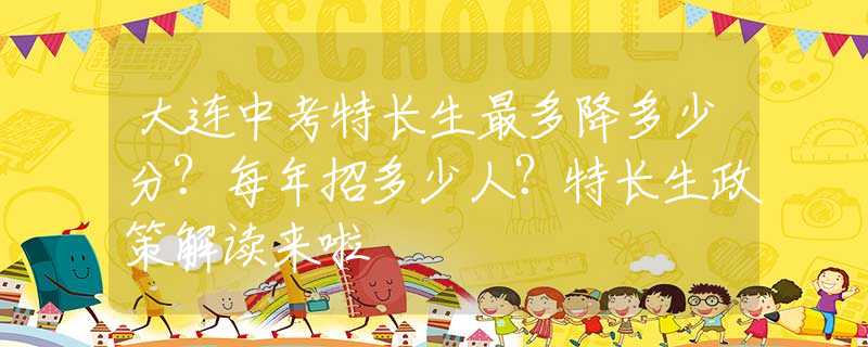 大连中考特长生最多降多少分？每年招多少人？特长生政策解读来啦