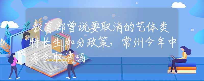 教育部曾说要取消的艺体类特长生加分政策，常州今年中考会取消吗