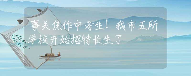 事关焦作中考生！我市五所学校开始招特长生了