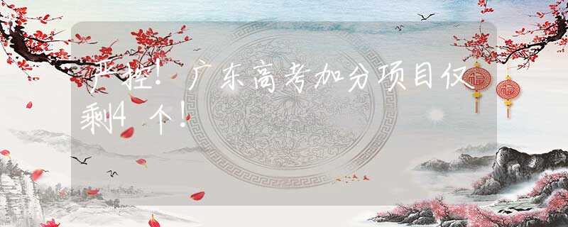 严控！广东高考加分项目仅剩4个！