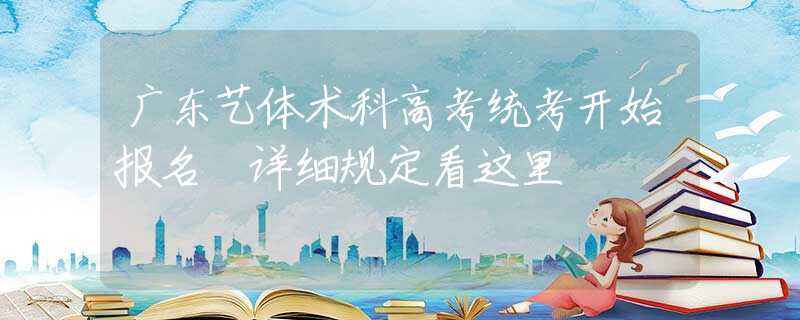 广东艺体术科高考统考开始报名 详细规定看这里