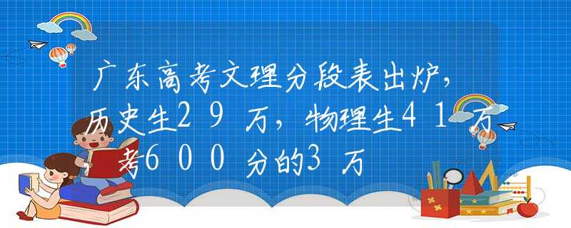 广东高考文理分段表出炉，历史生29万，物理生41万，考600分的3万