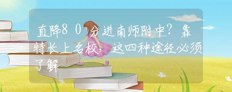 直降80分进南师附中？靠特长上名校，这四种途径必须了解