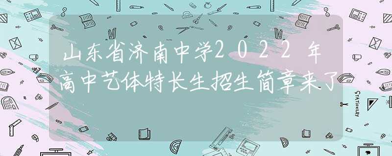 山东省济南中学2022年高中艺体特长生招生简章来了