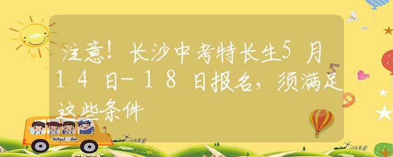 注意！长沙中考特长生5月14日-18日报名，须满足这些条件