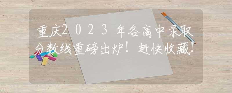 重庆2023年各高中录取分数线重磅出炉！赶快收藏！
