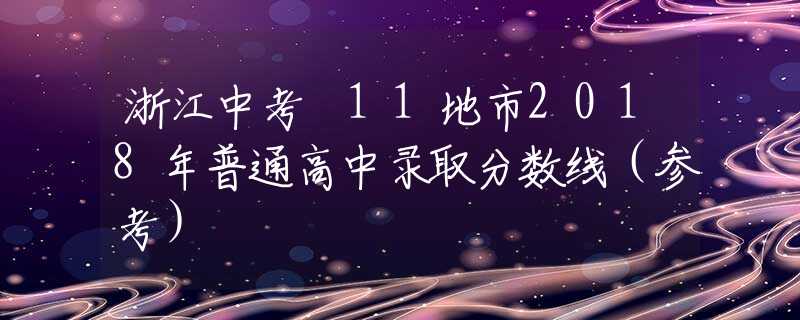 浙江中考 11地市2018年普通高中录取分数线（参考）
