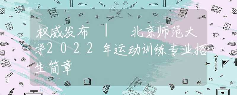 权威发布 | 北京师范大学2022年运动训练专业招生简章