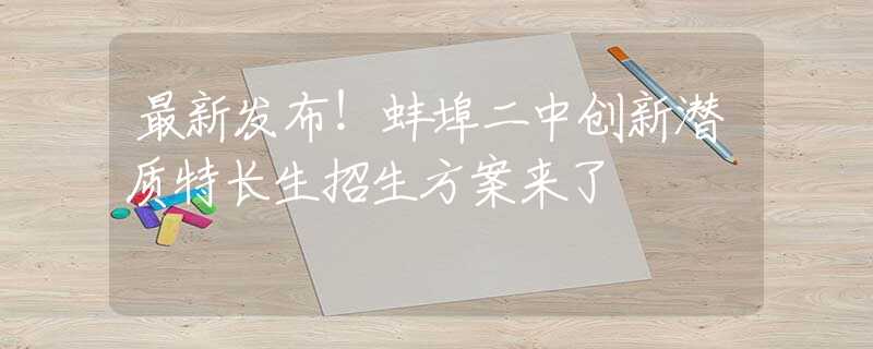 最新发布！蚌埠二中创新潜质特长生招生方案来了