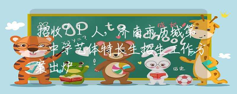 招收71人，济南市历城第二中学艺体特长生招生工作方案出炉