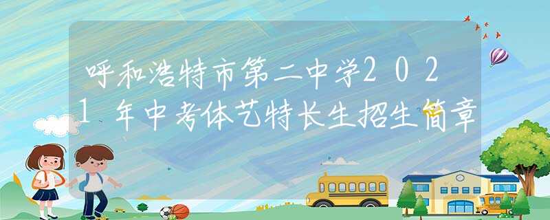 呼和浩特市第二中学2021年中考体艺特长生招生简章