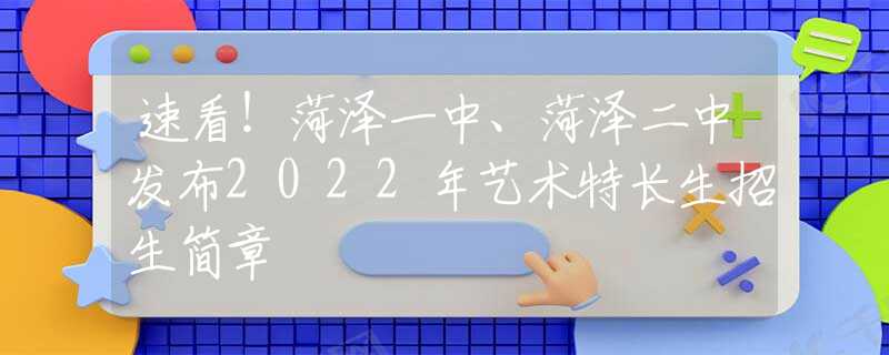 速看！菏泽一中、菏泽二中发布2022年艺术特长生招生简章