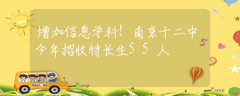 增加信息学科！南京十二中今年招收特长生55人