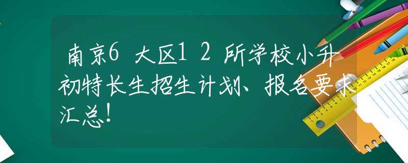 南京6大区12所学校小升初特长生招生计划、报名要求汇总！
