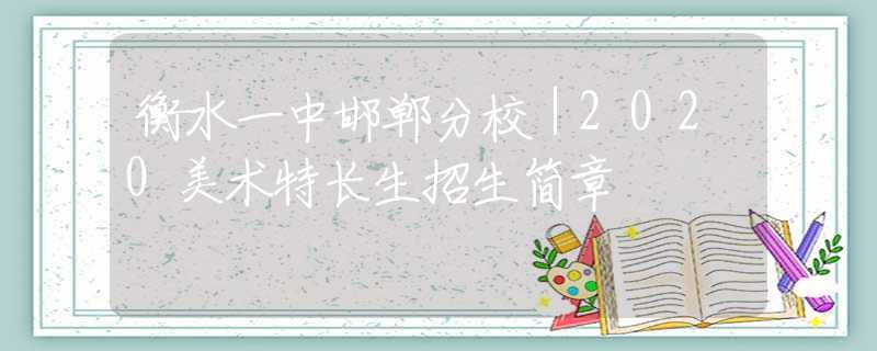 衡水一中邯郸分校｜2020美术特长生招生简章