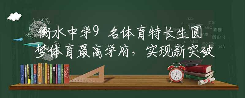 衡水中学9名体育特长生圆梦体育最高学府，实现新突破