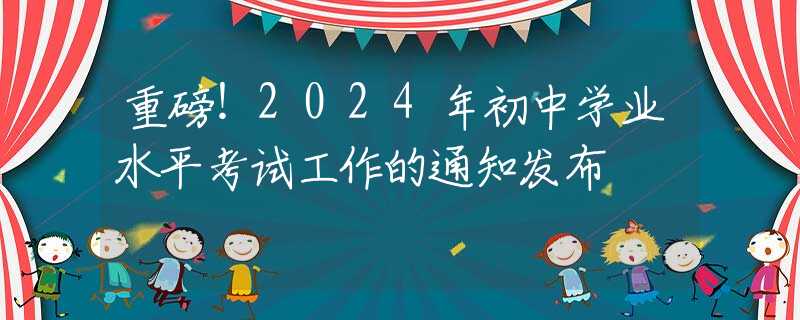 重磅！2024年初中学业水平考试工作的通知发布