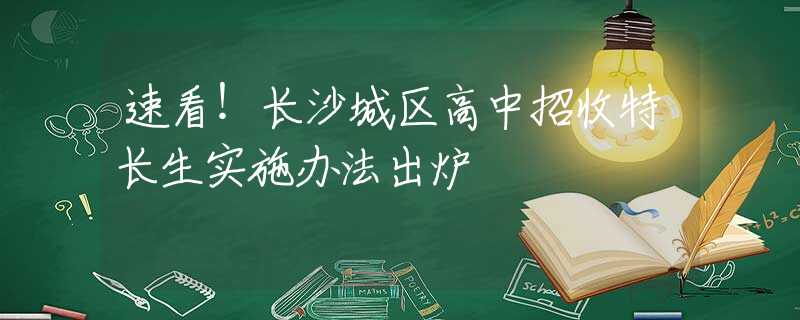速看！长沙城区高中招收特长生实施办法出炉