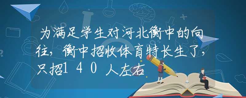 为满足学生对河北衡中的向往，衡中招收体育特长生了，只招140人左右