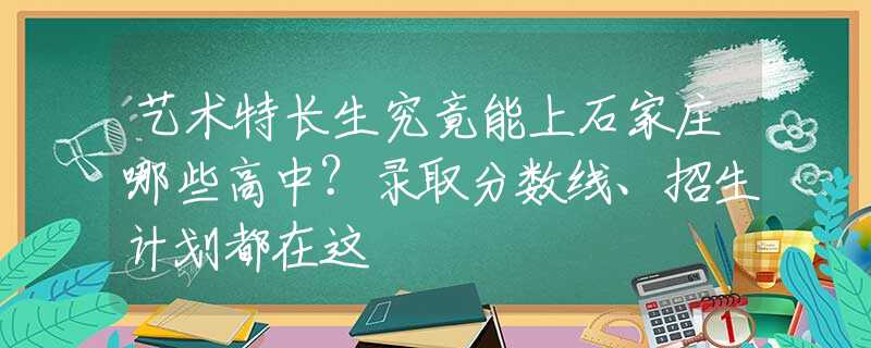 艺术特长生究竟能上石家庄哪些高中？录取分数线、招生计划都在这