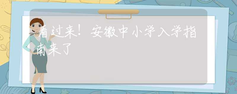 看过来！安徽中小学入学指南来了