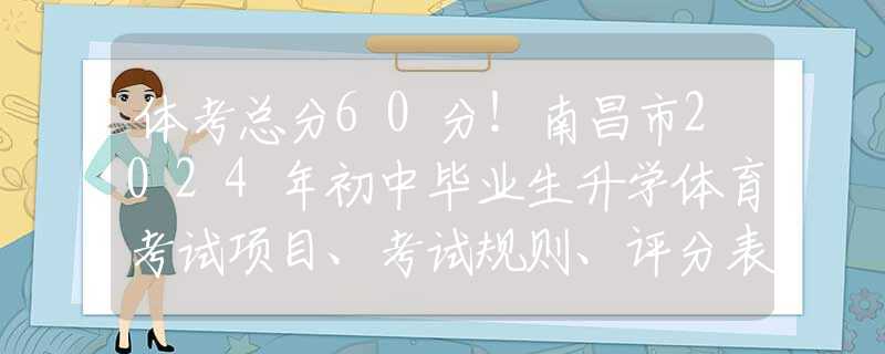 体考总分60分！南昌市2024年初中毕业生升学体育考试项目、考试规则、评分表发布