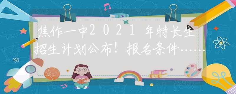 焦作一中2021年特长生招生计划公布！报名条件……