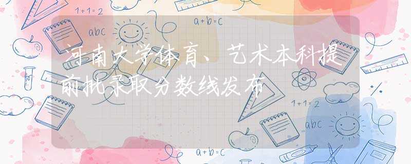 河南大学体育、艺术本科提前批录取分数线发布