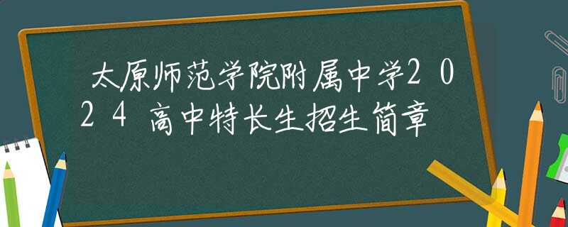 太原师范学院附属中学2024高中特长生招生简章