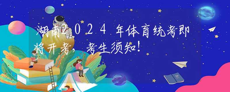 湖南2024年体育统考即将开考，考生须知！