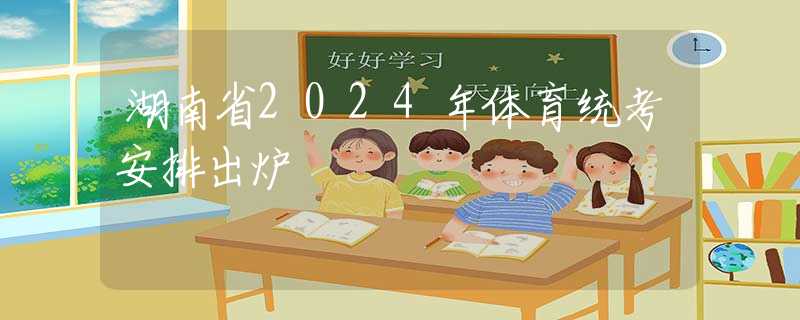 湖南省2024年体育统考安排出炉