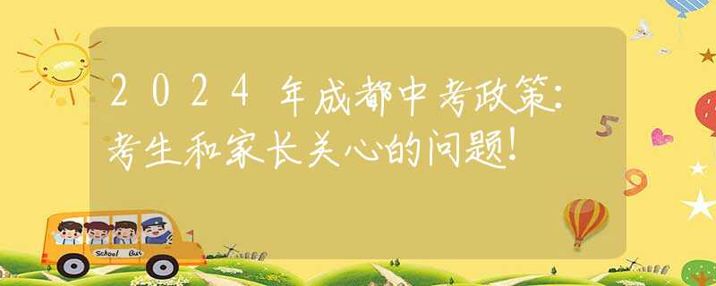 2024年成都中考政策：考生和家长关心的问题！