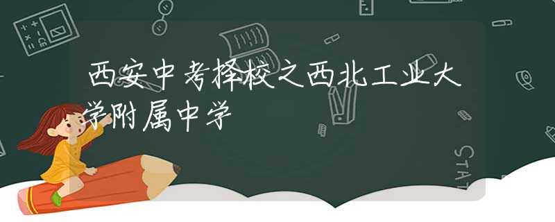 西安中考择校之西北工业大学附属中学