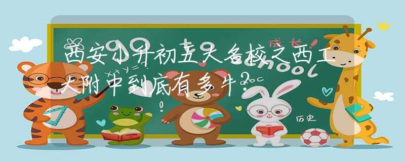 西安小升初五大名校之西工大附中到底有多牛？