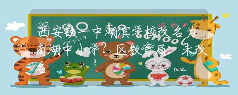 西安铁一中湖滨学校改名为南湖中小学？区教育局：未改名