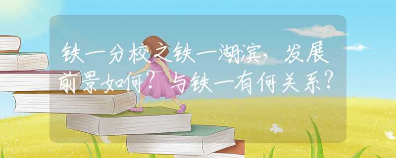 铁一分校之铁一湖滨，发展前景如何？与铁一有何关系？