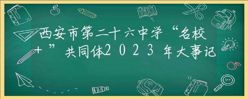 西安市第二十六中学“名校+”共同体2023年大事记