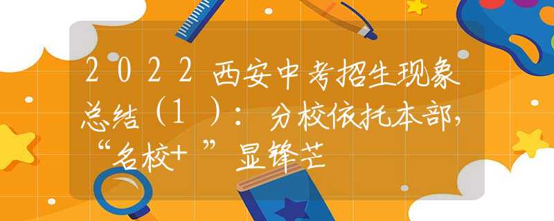 2022西安中考招生现象总结（1）：分校依托本部，“名校+”显锋芒