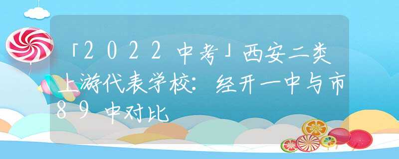 「2022中考」西安二类上游代表学校：经开一中与市89中对比