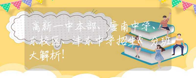 高新一中本部、唐南中学、东校区、沣东中学招生&分班大解析！
