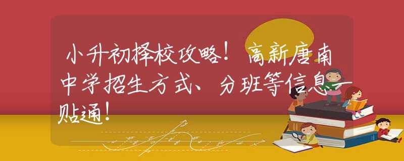 小升初择校攻略！高新唐南中学招生方式、分班等信息一贴通！