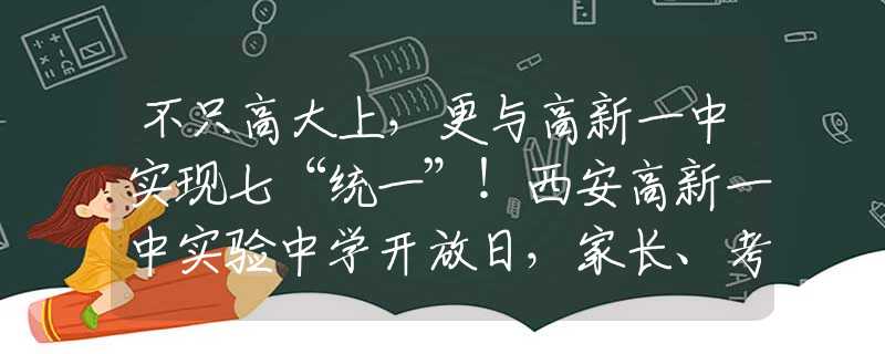 不只高大上，更与高新一中实现七“统一”！西安高新一中实验中学开放日，家长、考生、媒体齐点赞