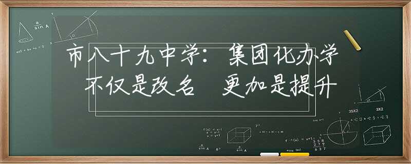 市八十九中学：集团化办学 不仅是改名 更加是提升