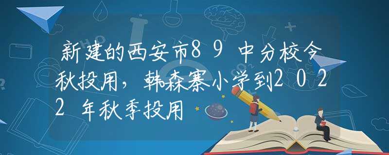 新建的西安市89中分校今秋投用，韩森寨小学到2022年秋季投用