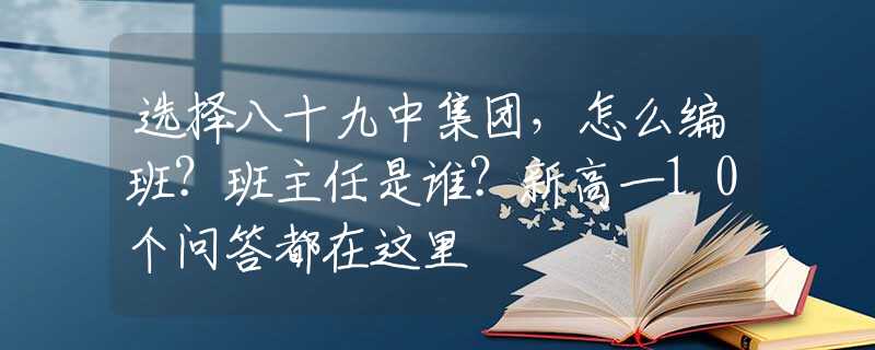 选择八十九中集团，怎么编班？班主任是谁？新高一10个问答都在这里